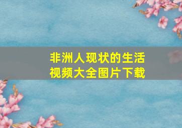 非洲人现状的生活视频大全图片下载