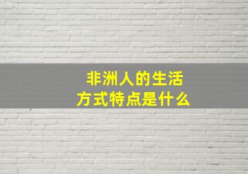 非洲人的生活方式特点是什么