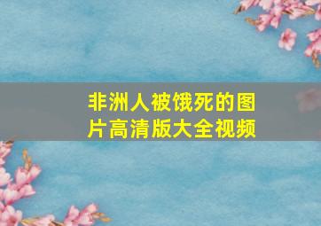 非洲人被饿死的图片高清版大全视频