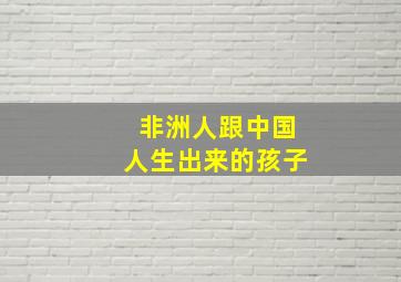 非洲人跟中国人生出来的孩子