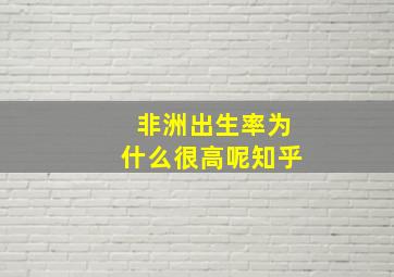 非洲出生率为什么很高呢知乎