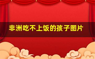 非洲吃不上饭的孩子图片