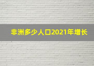 非洲多少人口2021年增长