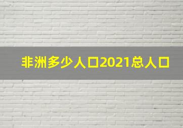 非洲多少人口2021总人口