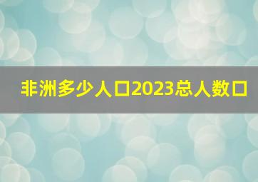 非洲多少人口2023总人数口