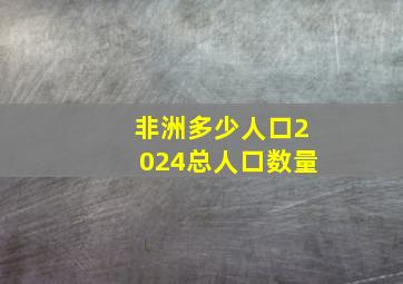 非洲多少人口2024总人口数量