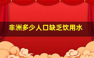 非洲多少人口缺乏饮用水