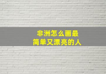 非洲怎么画最简单又漂亮的人