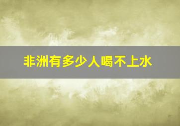 非洲有多少人喝不上水