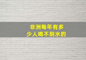 非洲每年有多少人喝不到水的