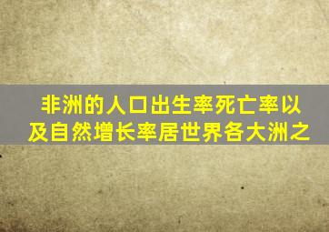 非洲的人口出生率死亡率以及自然增长率居世界各大洲之