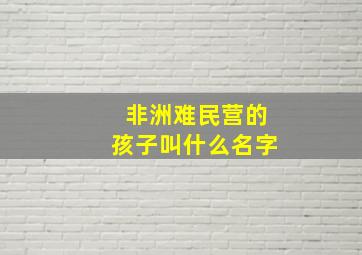 非洲难民营的孩子叫什么名字