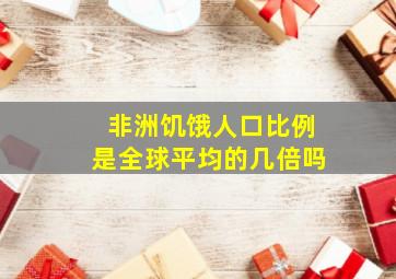 非洲饥饿人口比例是全球平均的几倍吗