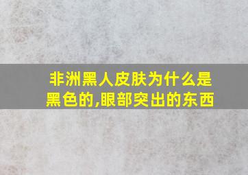 非洲黑人皮肤为什么是黑色的,眼部突出的东西