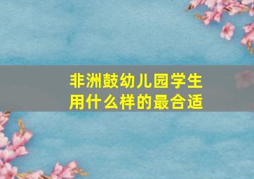 非洲鼓幼儿园学生用什么样的最合适