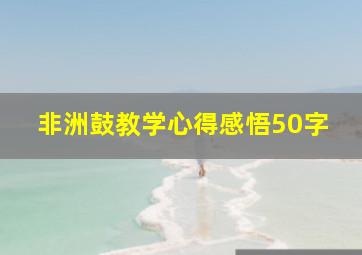 非洲鼓教学心得感悟50字