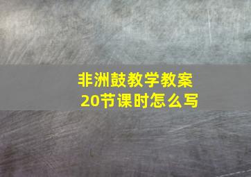 非洲鼓教学教案20节课时怎么写