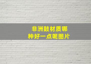 非洲鼓材质哪种好一点呢图片