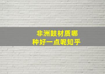 非洲鼓材质哪种好一点呢知乎