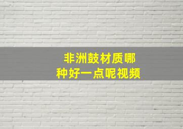 非洲鼓材质哪种好一点呢视频