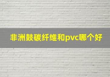 非洲鼓碳纤维和pvc哪个好