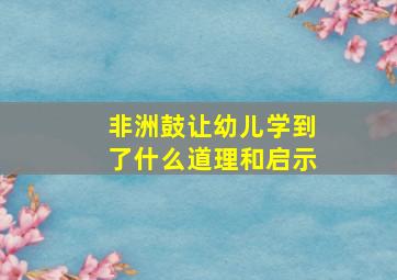 非洲鼓让幼儿学到了什么道理和启示