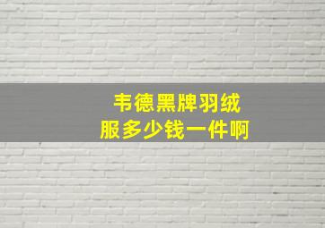 韦德黑牌羽绒服多少钱一件啊