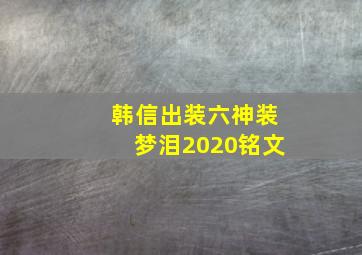 韩信出装六神装梦泪2020铭文