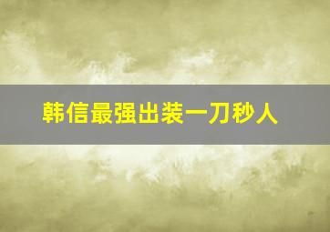 韩信最强出装一刀秒人