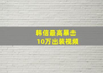 韩信最高暴击10万出装视频