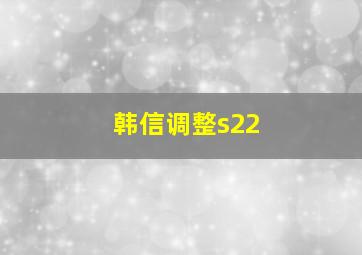 韩信调整s22