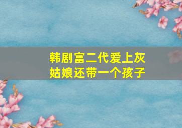 韩剧富二代爱上灰姑娘还带一个孩子