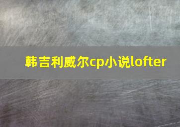 韩吉利威尔cp小说lofter