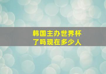 韩国主办世界杯了吗现在多少人