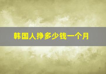 韩国人挣多少钱一个月