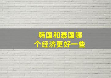 韩国和泰国哪个经济更好一些