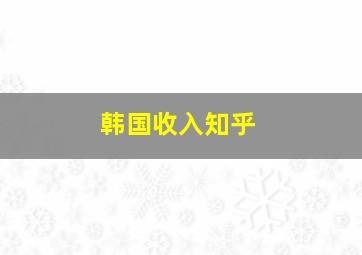 韩国收入知乎