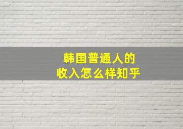 韩国普通人的收入怎么样知乎