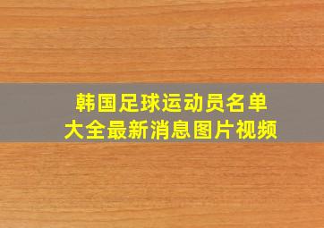 韩国足球运动员名单大全最新消息图片视频