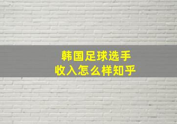 韩国足球选手收入怎么样知乎