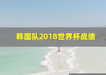 韩国队2018世界杯战绩