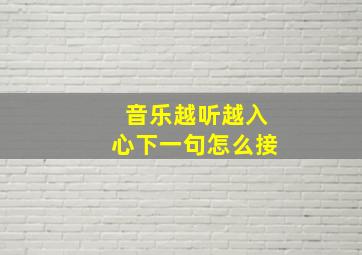 音乐越听越入心下一句怎么接