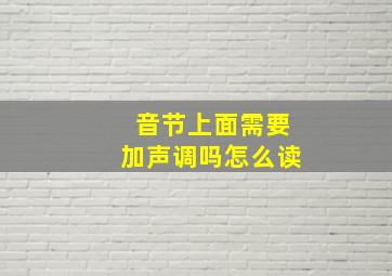 音节上面需要加声调吗怎么读