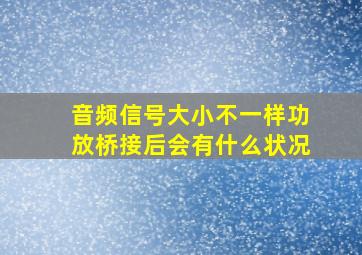 音频信号大小不一样功放桥接后会有什么状况