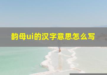 韵母ui的汉字意思怎么写