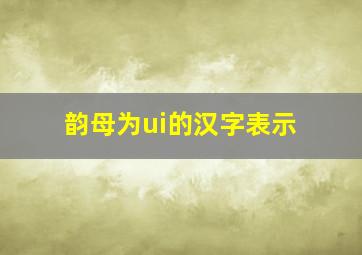 韵母为ui的汉字表示