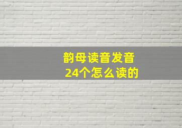 韵母读音发音24个怎么读的