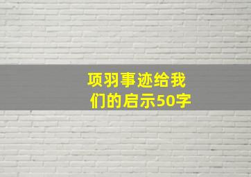 项羽事迹给我们的启示50字