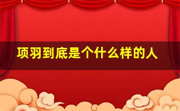 项羽到底是个什么样的人