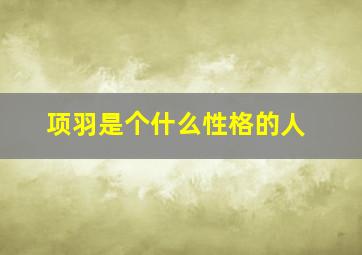 项羽是个什么性格的人